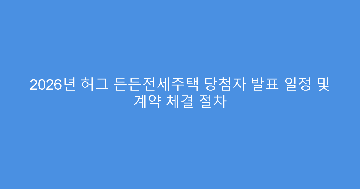 2026년 허그 든든전세주택 당첨자 발표 일정 및 계약 체결 절차