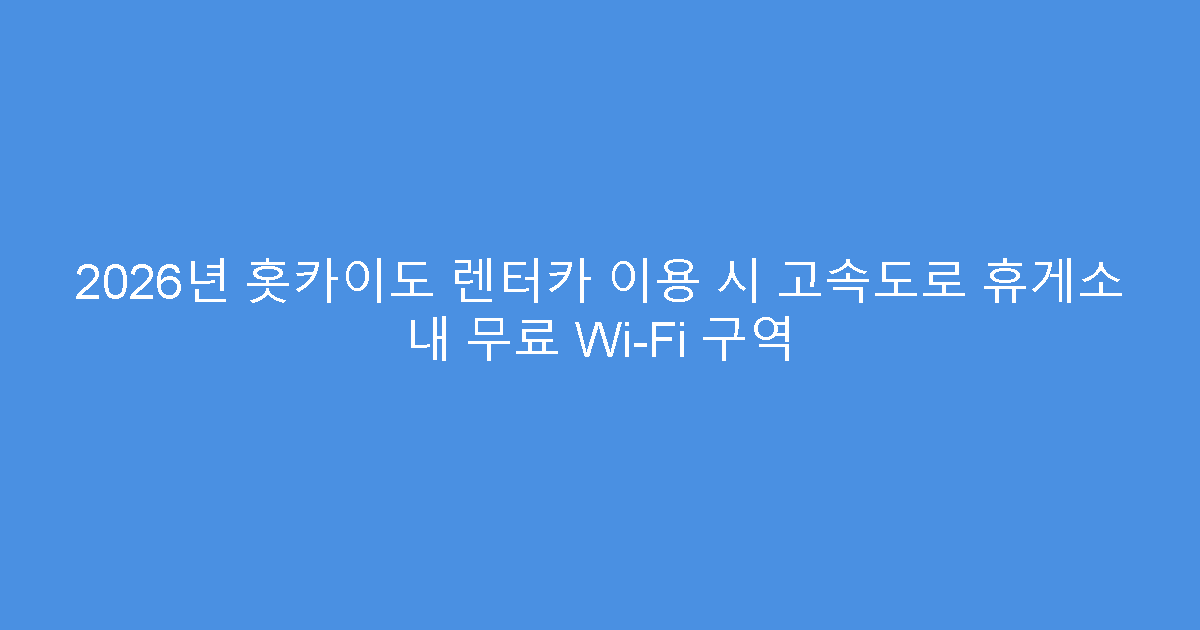 2026년 홋카이도 렌터카 이용 시 고속도로 휴게소 내 무료 Wi-Fi 구역