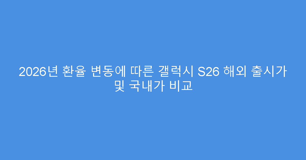2026년 환율 변동에 따른 갤럭시 S26 해외 출시가 및 국내가 비교
