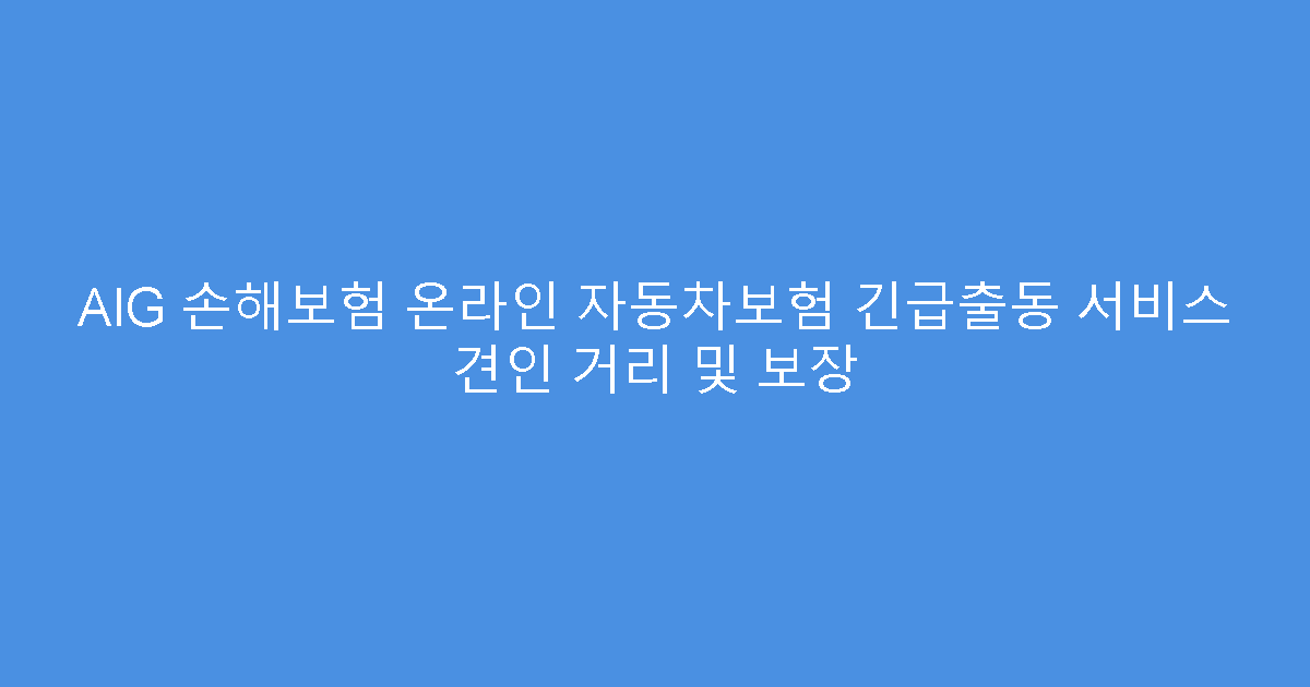 AIG 손해보험 온라인 자동차보험 긴급출동 서비스 견인 거리 및 보장