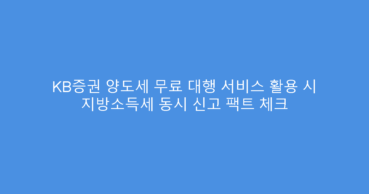 KB증권 양도세 무료 대행 서비스 활용 시 지방소득세 동시 신고 팩트 체크