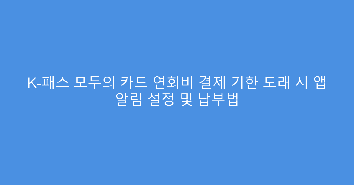K-패스 모두의 카드 연회비 결제 기한 도래 시 앱 알림 설정 및 납부법