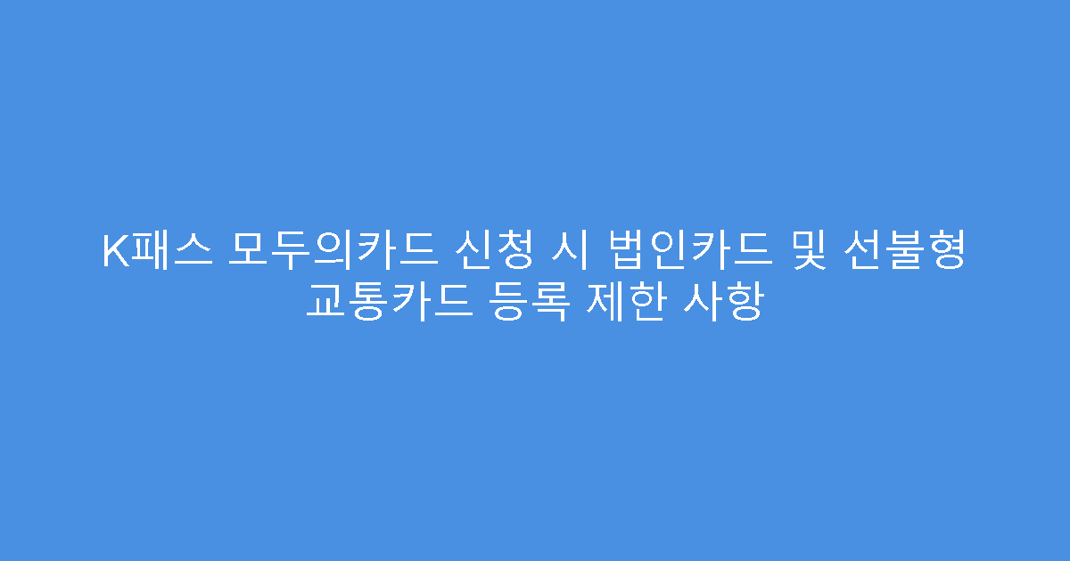K패스 모두의카드 신청 시 법인카드 및 선불형 교통카드 등록 제한 사항