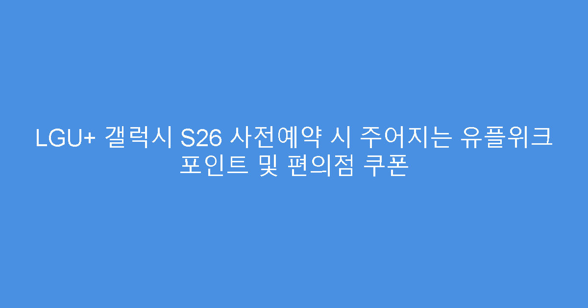 LGU+ 갤럭시 S26 사전예약 시 주어지는 유플위크 포인트 및 편의점 쿠폰