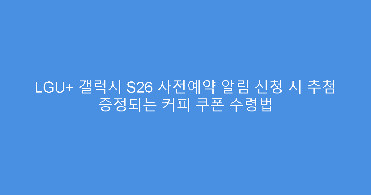 LGU+ 갤럭시 S26 사전예약 알림 신청 시 추첨 증정되는 커피 쿠폰 수령법