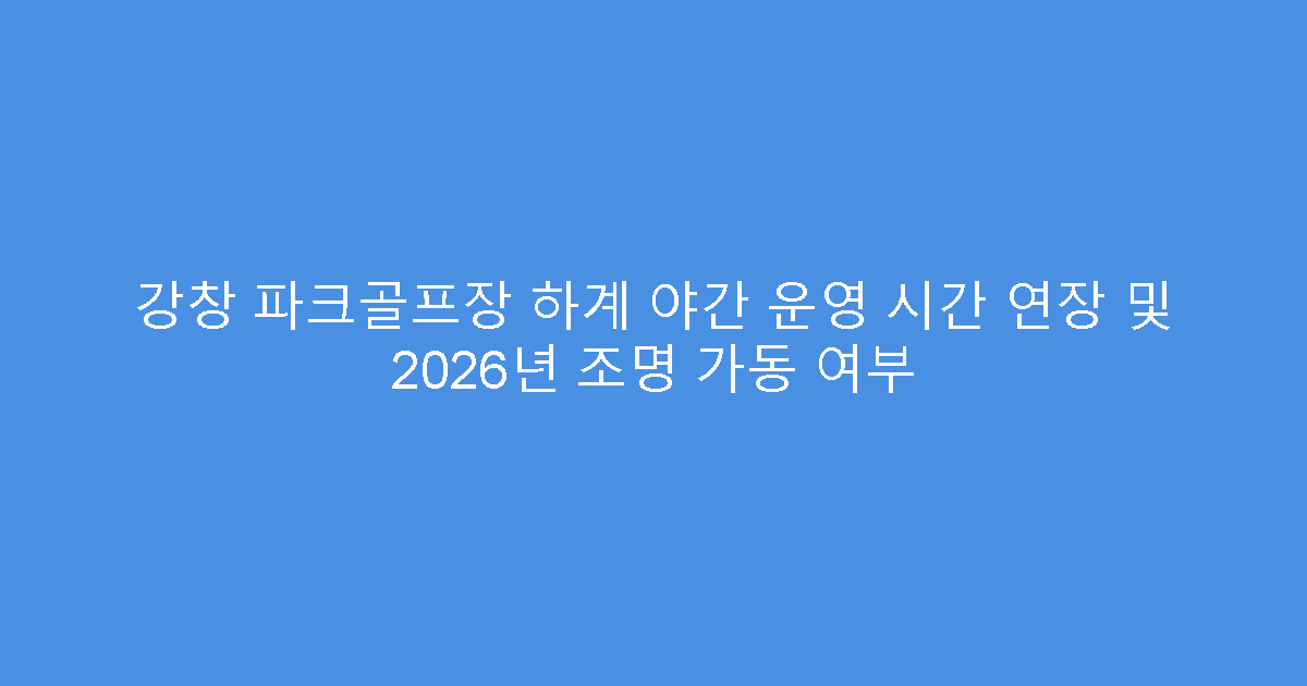 강창 파크골프장 하계 야간 운영 시간 연장 및 2026년 조명 가동 여부