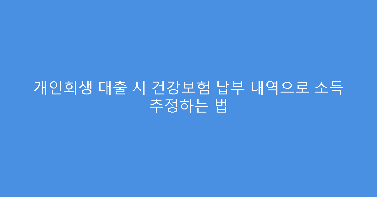 개인회생 대출 시 건강보험 납부 내역으로 소득 추정하는 법
