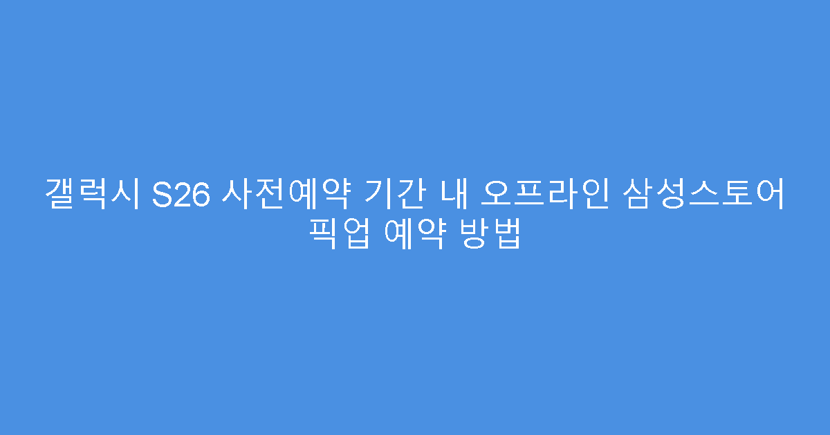 갤럭시 S26 사전예약 기간 내 오프라인 삼성스토어 픽업 예약 방법
