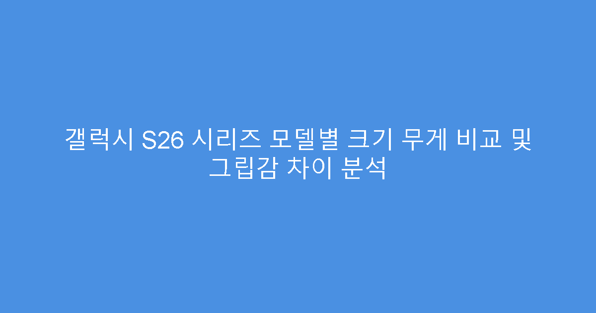 갤럭시 S26 시리즈 모델별 크기 무게 비교 및 그립감 차이 분석