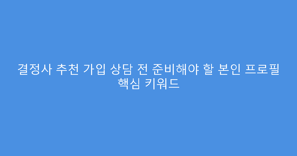결정사 추천 가입 상담 전 준비해야 할 본인 프로필 핵심 키워드