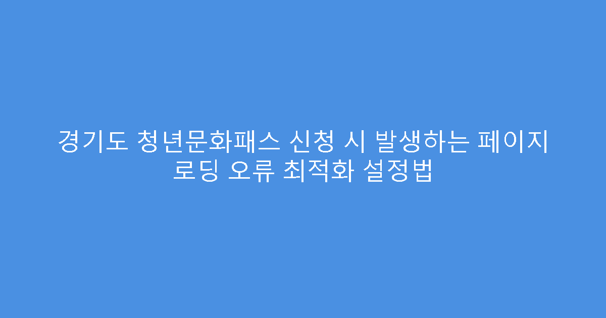 경기도 청년문화패스 신청 시 발생하는 페이지 로딩 오류 최적화 설정법