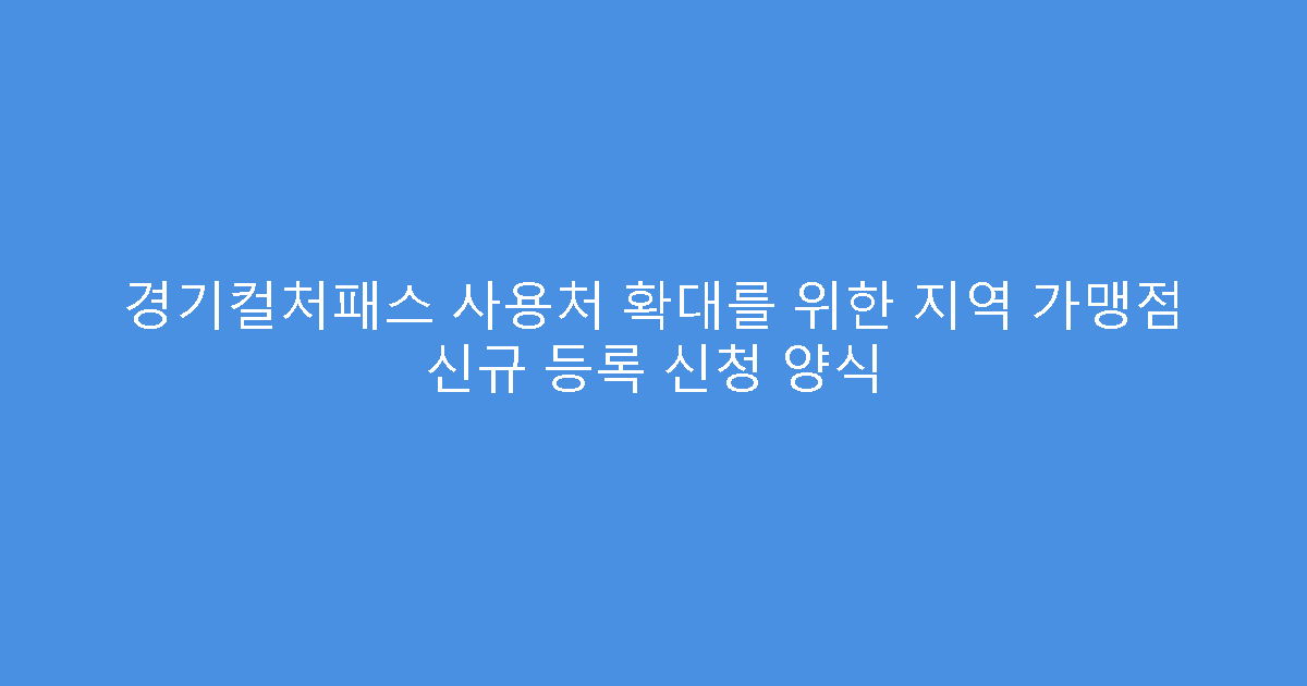 경기컬처패스 사용처 확대를 위한 지역 가맹점 신규 등록 신청 양식