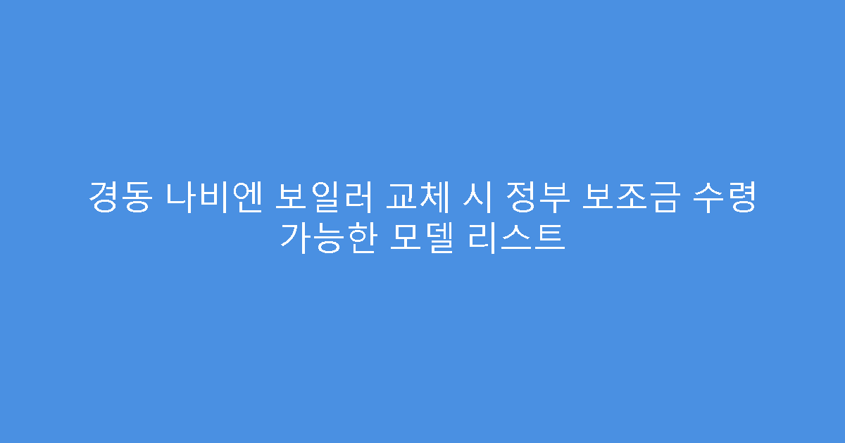 경동 나비엔 보일러 교체 시 정부 보조금 수령 가능한 모델 리스트