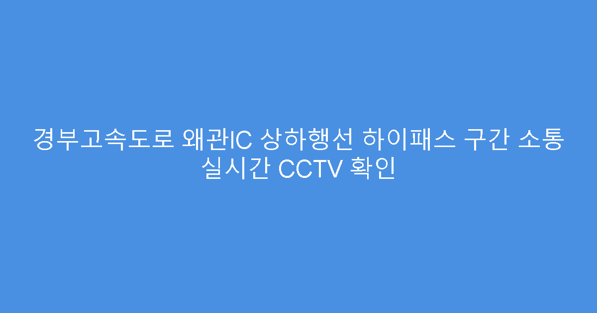 경부고속도로 왜관IC 상하행선 하이패스 구간 소통 실시간 CCTV 확인
