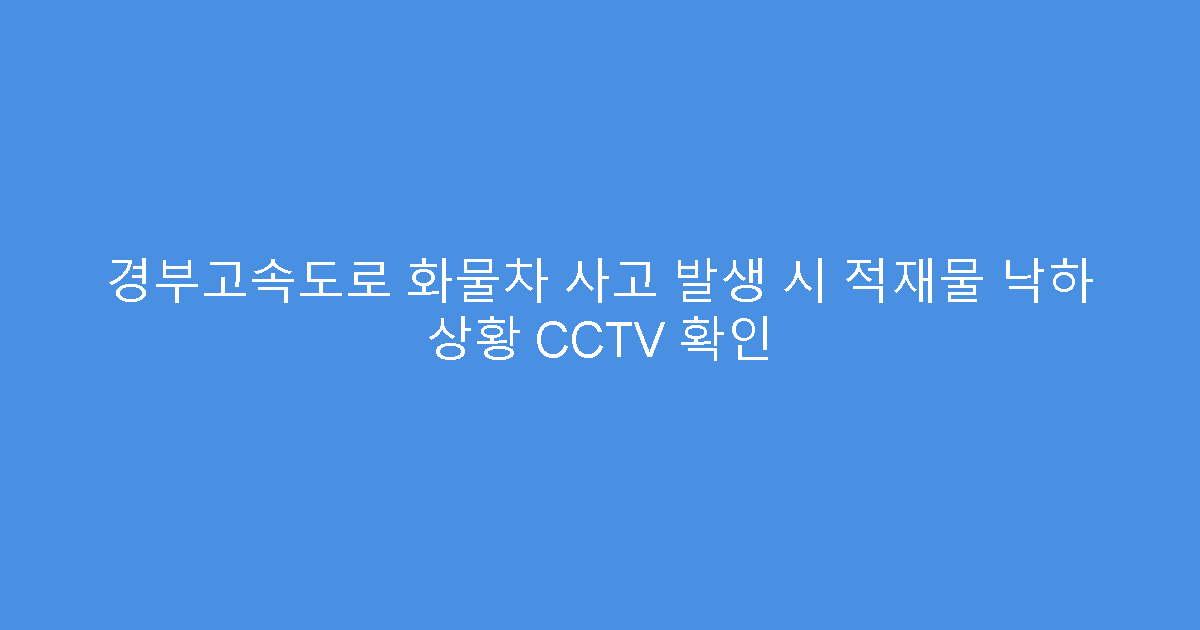 경부고속도로 화물차 사고 발생 시 적재물 낙하 상황 CCTV 확인