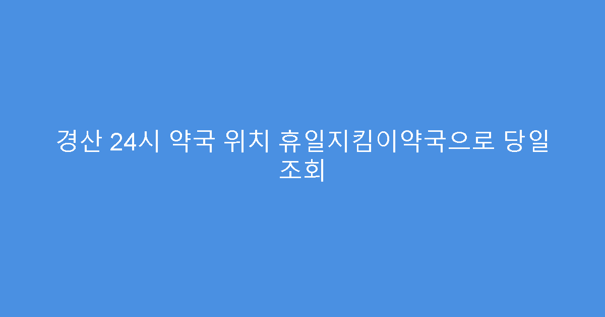 경산 24시 약국 위치 휴일지킴이약국으로 당일 조회