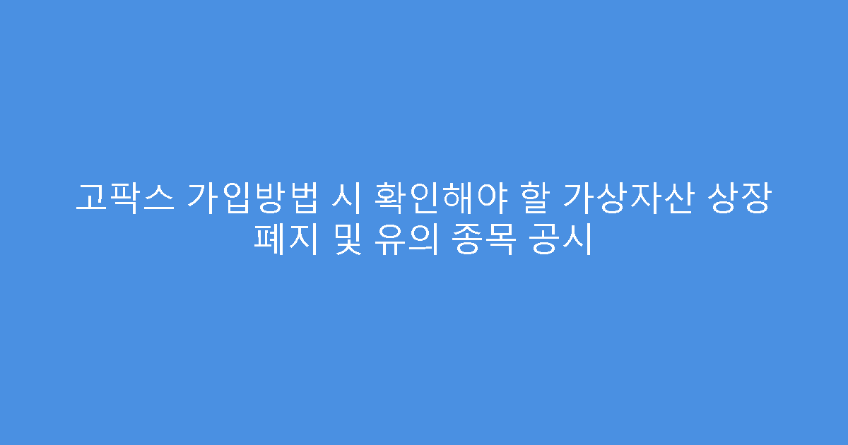 고팍스 가입방법 시 확인해야 할 가상자산 상장 폐지 및 유의 종목 공시