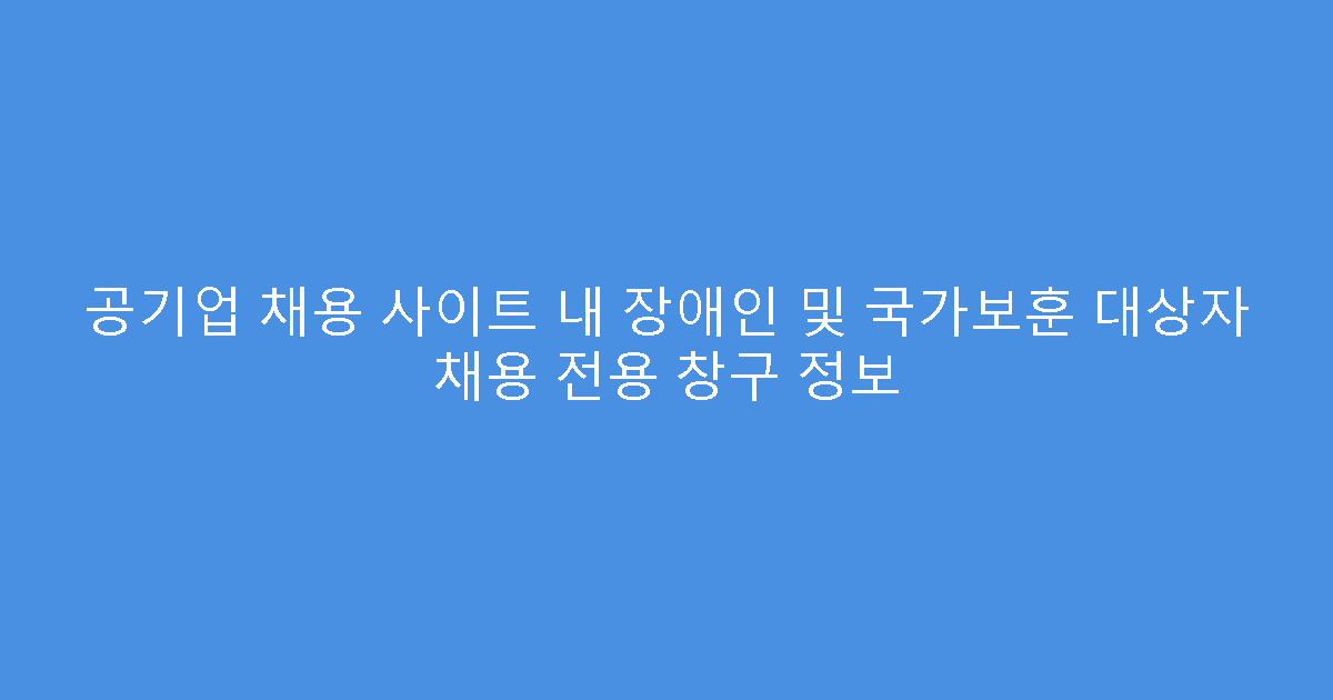 공기업 채용 사이트 내 장애인 및 국가보훈 대상자 채용 전용 창구 정보