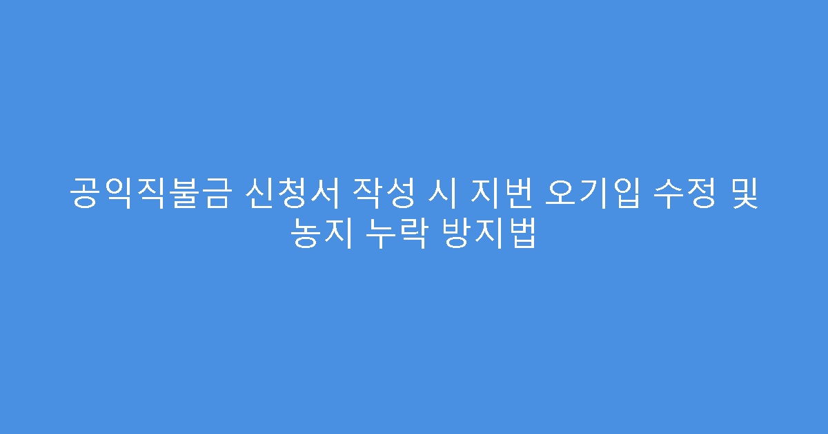 공익직불금 신청서 작성 시 지번 오기입 수정 및 농지 누락 방지법