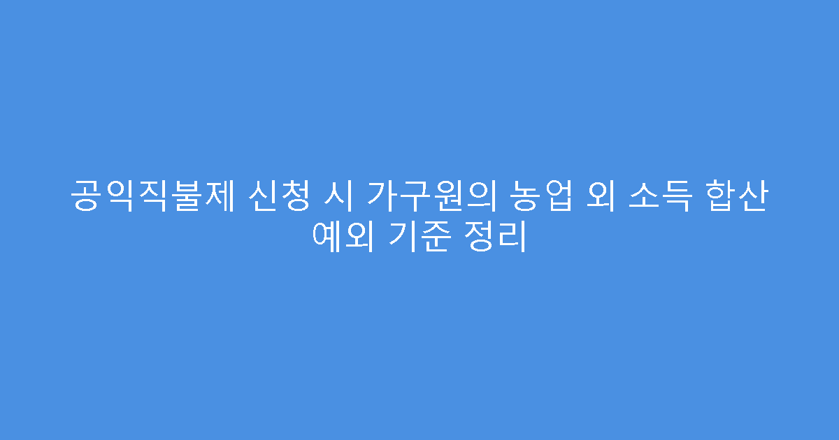 공익직불제 신청 시 가구원의 농업 외 소득 합산 예외 기준 정리