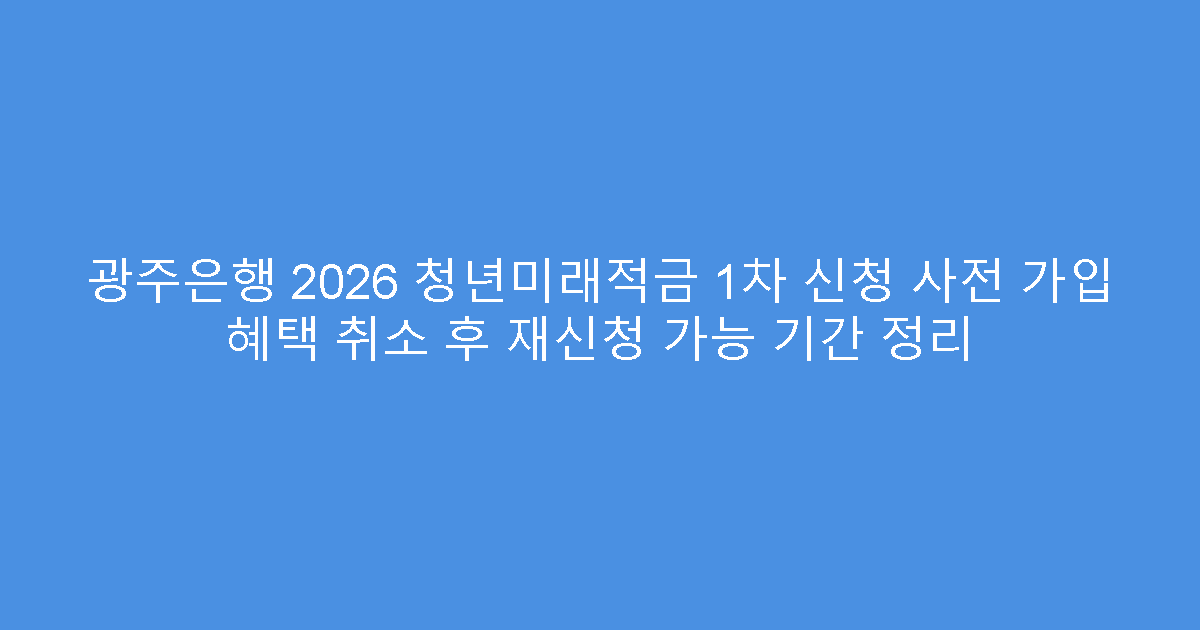 광주은행 2026 청년미래적금 1차 신청 사전 가입 혜택 취소 후 재신청 가능 기간 정리