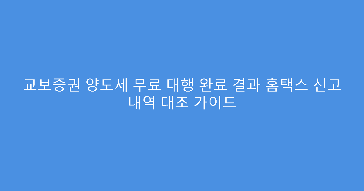 교보증권 양도세 무료 대행 완료 결과 홈택스 신고 내역 대조 가이드