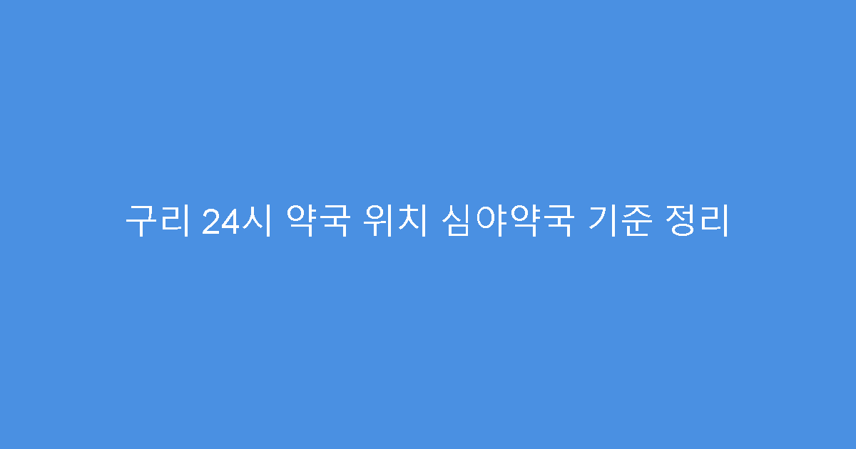 구리 24시 약국 위치 심야약국 기준 정리