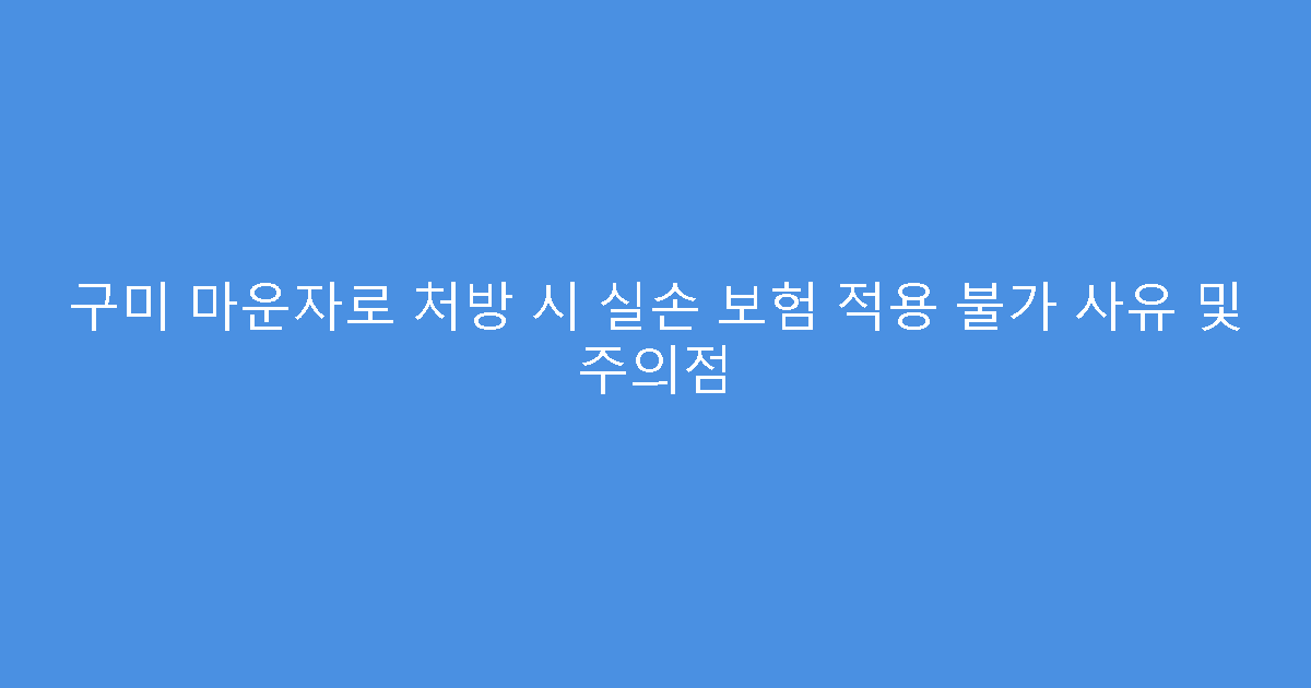 구미 마운자로 처방 시 실손 보험 적용 불가 사유 및 주의점