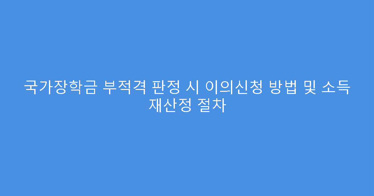 국가장학금 부적격 판정 시 이의신청 방법 및 소득 재산정 절차