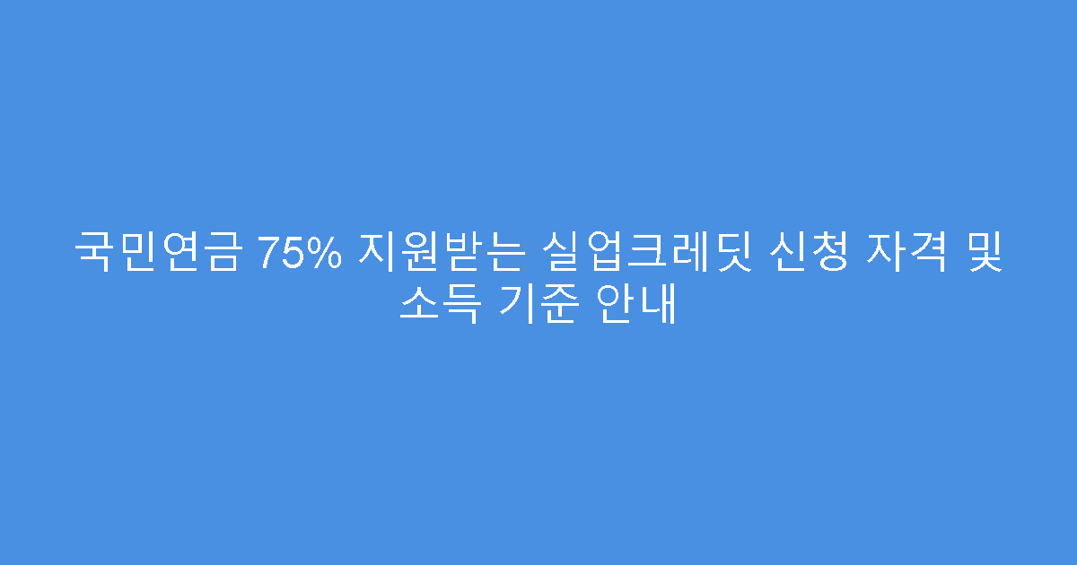 국민연금 75% 지원받는 실업크레딧 신청 자격 및 소득 기준 안내
