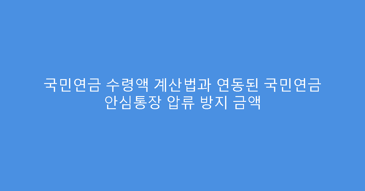 국민연금 수령액 계산법과 연동된 국민연금 안심통장 압류 방지 금액
