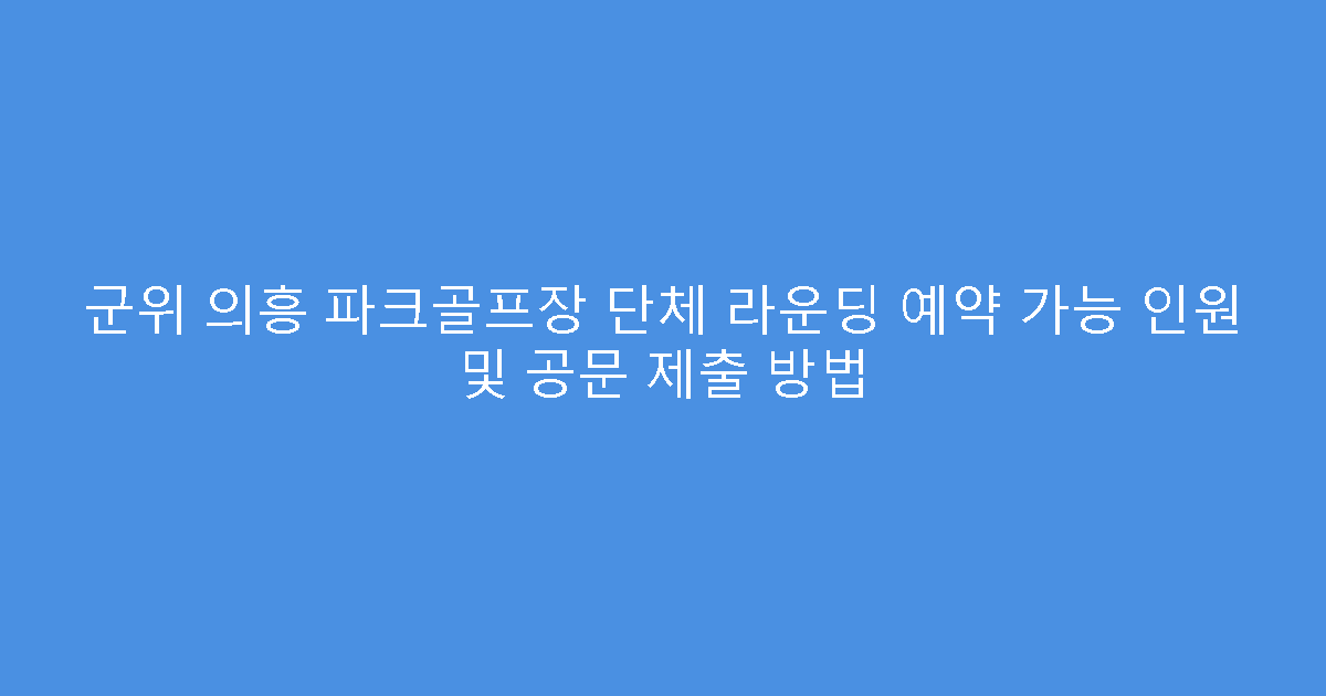 군위 의흥 파크골프장 단체 라운딩 예약 가능 인원 및 공문 제출 방법