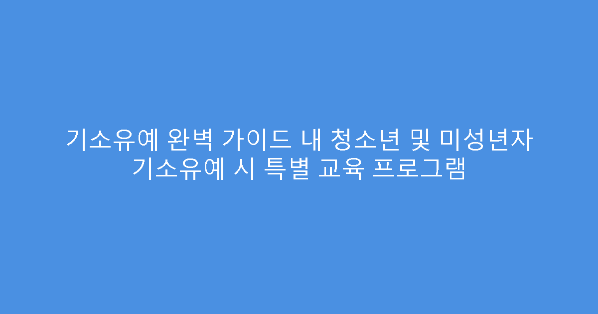 기소유예 완벽 가이드 내 청소년 및 미성년자 기소유예 시 특별 교육 프로그램