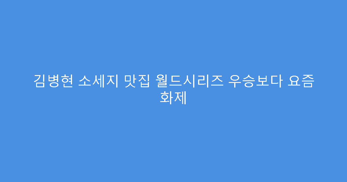 김병현 소세지 맛집 월드시리즈 우승보다 요즘 화제