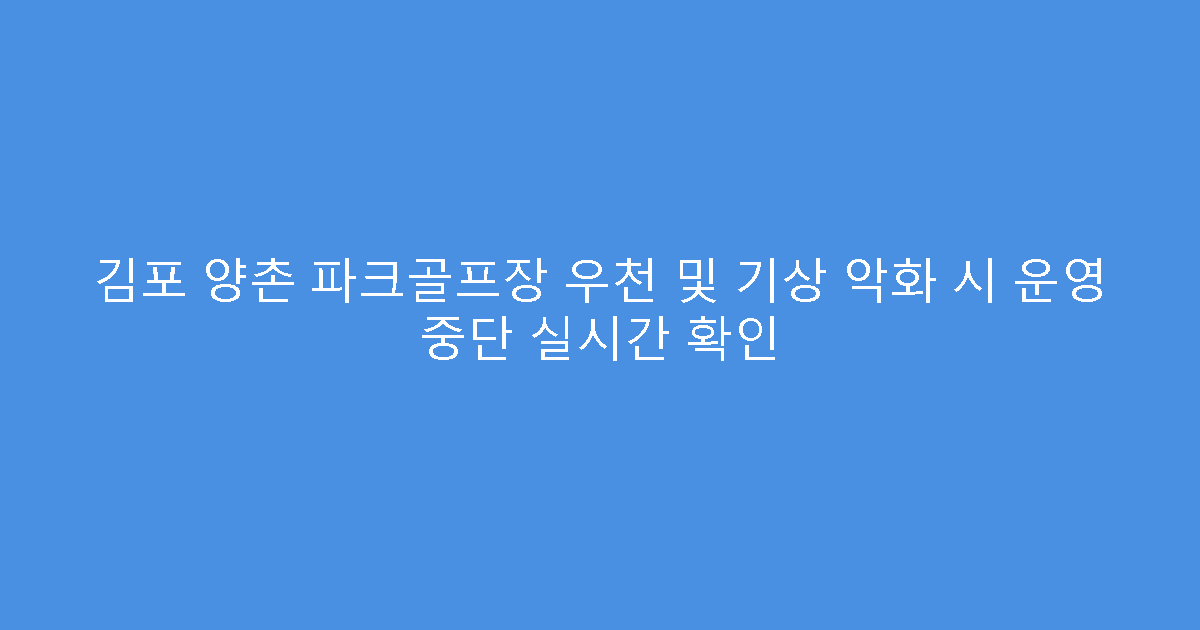 김포 양촌 파크골프장 우천 및 기상 악화 시 운영 중단 실시간 확인