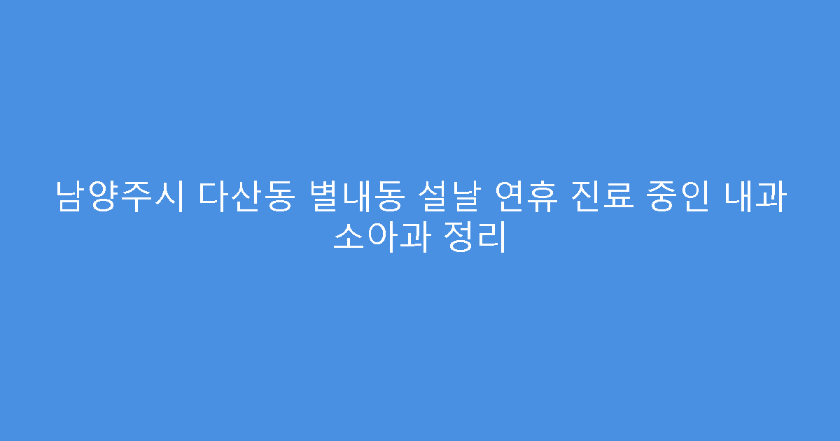 남양주시 다산동 별내동 설날 연휴 진료 중인 내과 소아과 정리