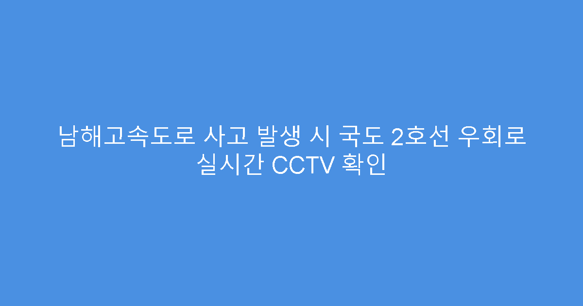 남해고속도로 사고 발생 시 국도 2호선 우회로 실시간 CCTV 확인