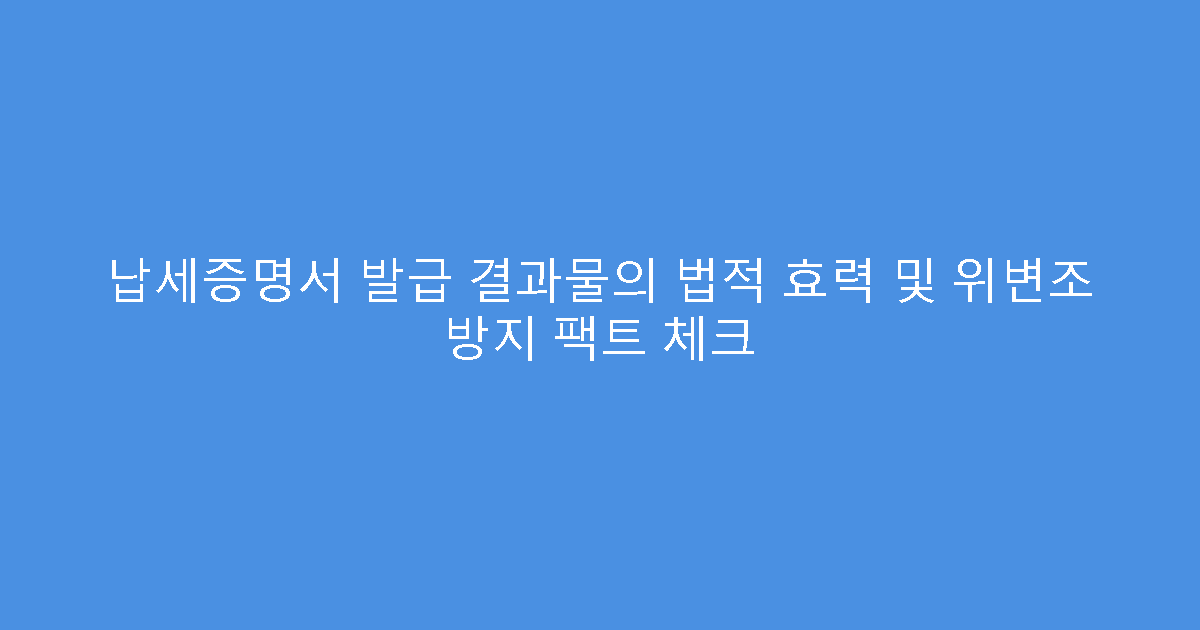 납세증명서 발급 결과물의 법적 효력 및 위변조 방지 팩트 체크