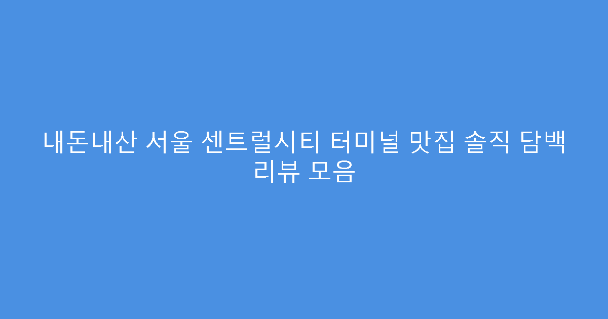 내돈내산 서울 센트럴시티 터미널 맛집 솔직 담백 리뷰 모음