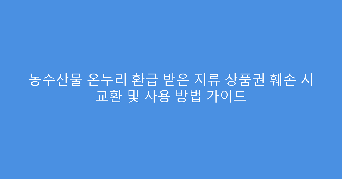 농수산물 온누리 환급 받은 지류 상품권 훼손 시 교환 및 사용 방법 가이드