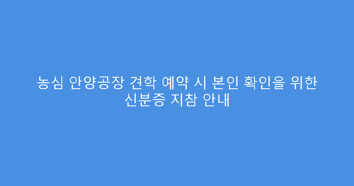 농심 안양공장 견학 예약 시 본인 확인을 위한 신분증 지참 안내