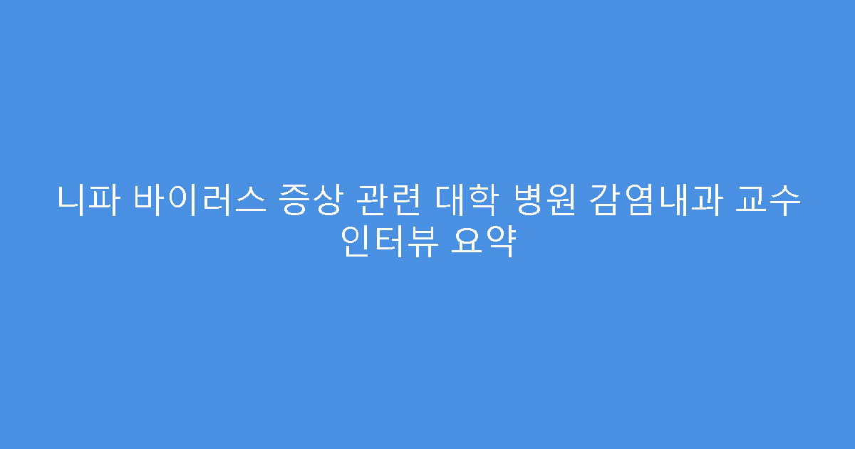 니파 바이러스 증상 관련 대학 병원 감염내과 교수 인터뷰 요약