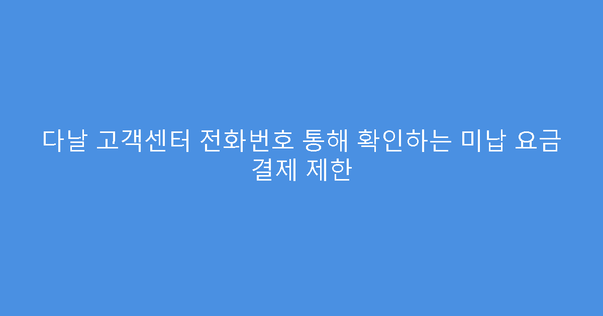 다날 고객센터 전화번호 통해 확인하는 미납 요금 결제 제한