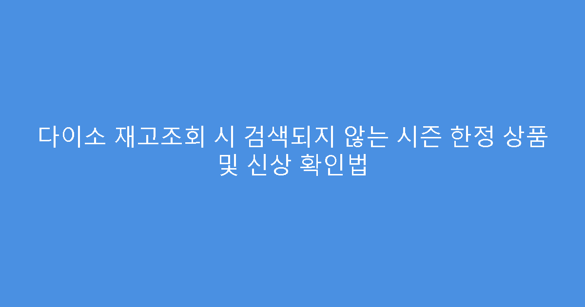 다이소 재고조회 시 검색되지 않는 시즌 한정 상품 및 신상 확인법