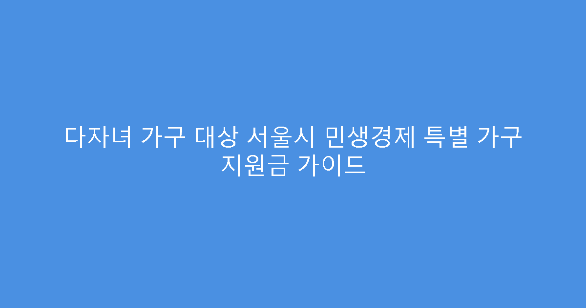다자녀 가구 대상 서울시 민생경제 특별 가구 지원금 가이드