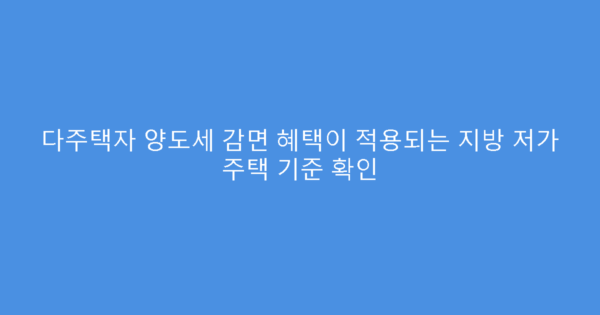 다주택자 양도세 감면 혜택이 적용되는 지방 저가 주택 기준 확인