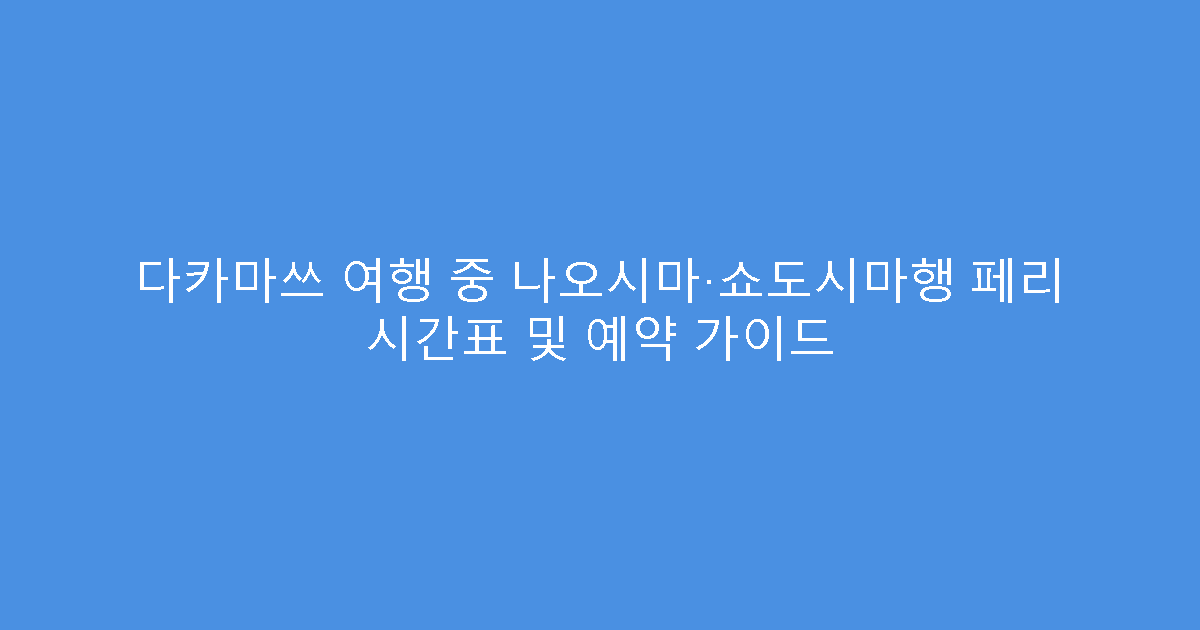 다카마쓰 여행 중 나오시마·쇼도시마행 페리 시간표 및 예약 가이드