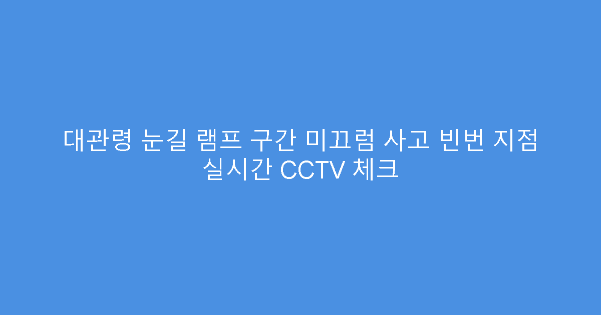대관령 눈길 램프 구간 미끄럼 사고 빈번 지점 실시간 CCTV 체크