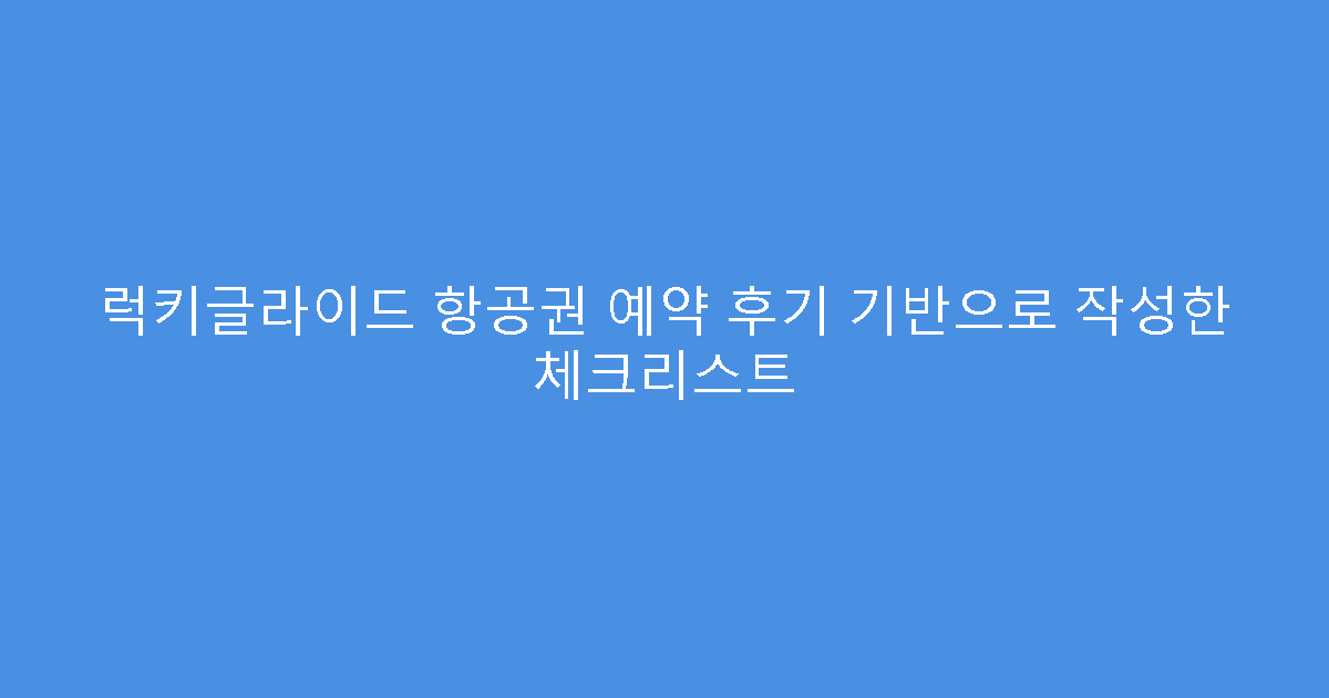 럭키글라이드 항공권 예약 후기 기반으로 작성한 체크리스트