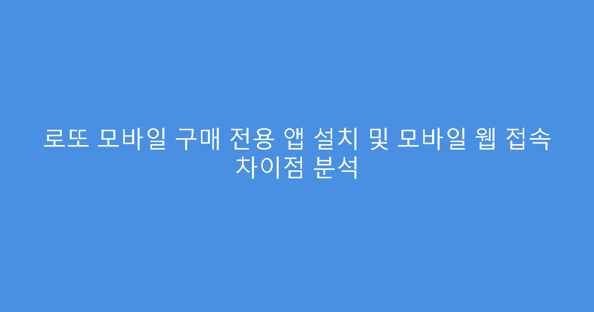 로또 모바일 구매 전용 앱 설치 및 모바일 웹 접속 차이점 분석